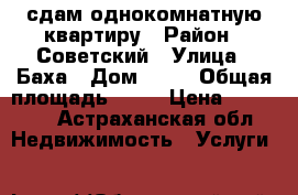 сдам однокомнатную квартиру › Район ­ Советский › Улица ­ Баха › Дом ­ 10 › Общая площадь ­ 37 › Цена ­ 10 000 - Астраханская обл. Недвижимость » Услуги   